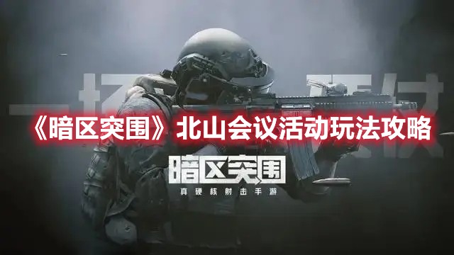 暗区突围北山会议怎么进-暗区突围北山会议玩法攻略