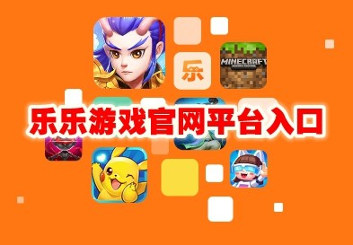 乐乐游戏平台入口2023最新分享_乐乐游戏平台怎么玩
