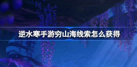 逆水寒手游穷山海线索在哪里-逆水寒手游穷山海线索收集汇总