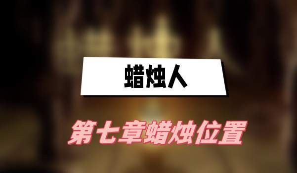 蜡烛人第七章蜡烛在哪-蜡烛人第七章蜡烛位置一览